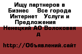 Ищу партнеров в Бизнес  - Все города Интернет » Услуги и Предложения   . Ненецкий АО,Волоковая д.